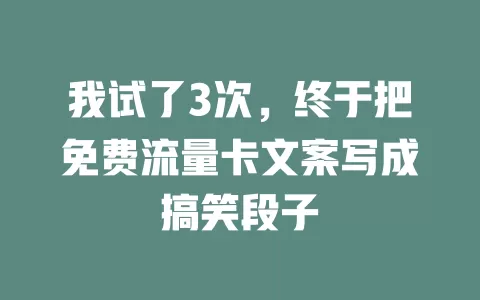 我试了3次，终于把免费流量卡文案写成搞笑段子