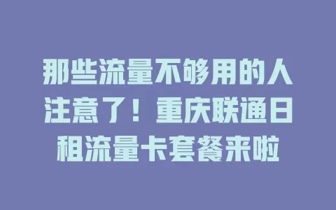 那些流量不够用的人注意了！重庆联通日租流量卡套餐来啦