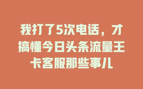 我打了5次电话，才搞懂今日头条流量王卡客服那些事儿