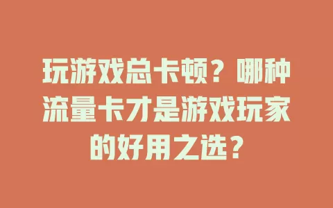 玩游戏总卡顿？哪种流量卡才是游戏玩家的好用之选？