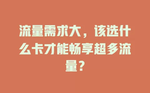 流量需求大，该选什么卡才能畅享超多流量？