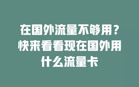 在国外流量不够用？快来看看现在国外用什么流量卡