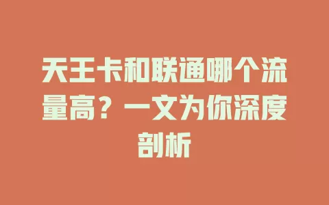 天王卡和联通哪个流量高？一文为你深度剖析