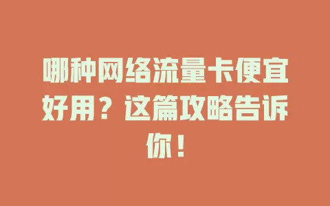 哪种网络流量卡便宜好用？这篇攻略告诉你！