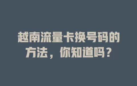 越南流量卡换号码的方法，你知道吗？