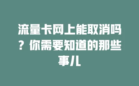 流量卡网上能取消吗？你需要知道的那些事儿