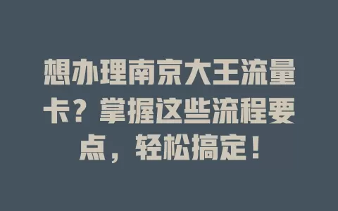 想办理南京大王流量卡？掌握这些流程要点，轻松搞定！