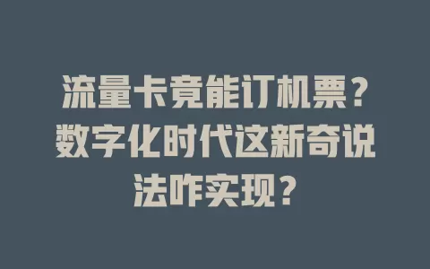 流量卡竟能订机票？数字化时代这新奇说法咋实现？