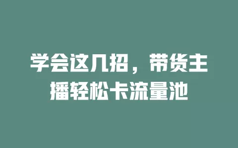 学会这几招，带货主播轻松卡流量池