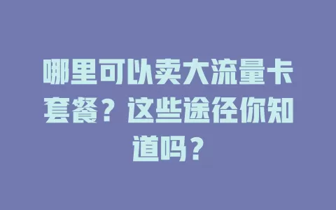 哪里可以卖大流量卡套餐？这些途径你知道吗？