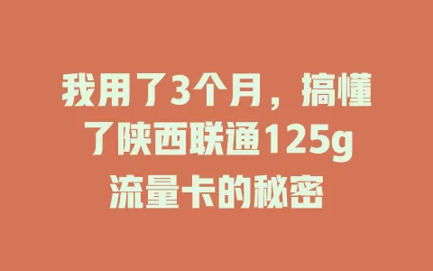 我用了3个月，搞懂了陕西联通125g流量卡的秘密