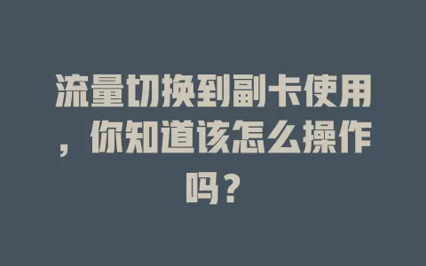 流量切换到副卡使用，你知道该怎么操作吗？