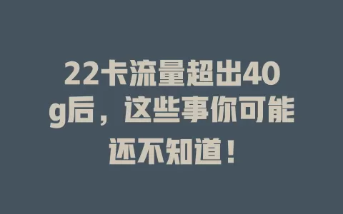 22卡流量超出40g后，这些事你可能还不知道！
