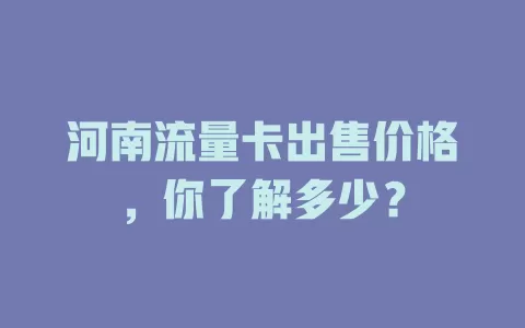 河南流量卡出售价格，你了解多少？