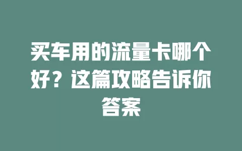 买车用的流量卡哪个好？这篇攻略告诉你答案