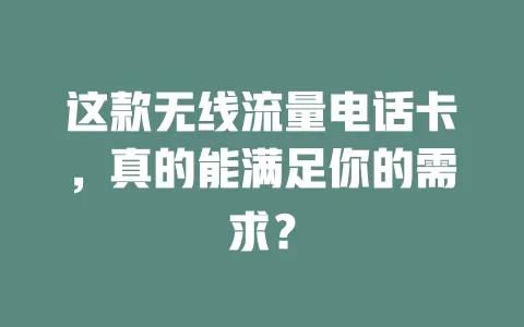 这款无线流量电话卡，真的能满足你的需求？