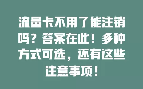 流量卡不用了能注销吗？答案在此！多种方式可选，还有这些注意事项！