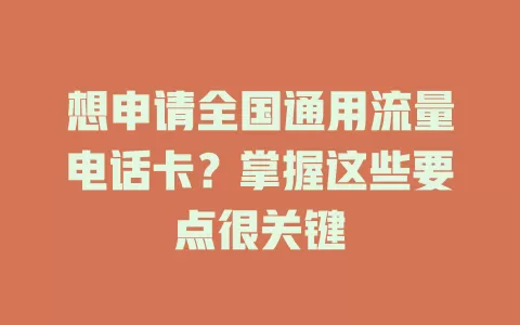 想申请全国通用流量电话卡？掌握这些要点很关键