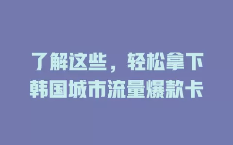 了解这些，轻松拿下韩国城市流量爆款卡
