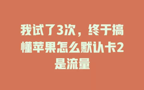 我试了3次，终于搞懂苹果怎么默认卡2是流量