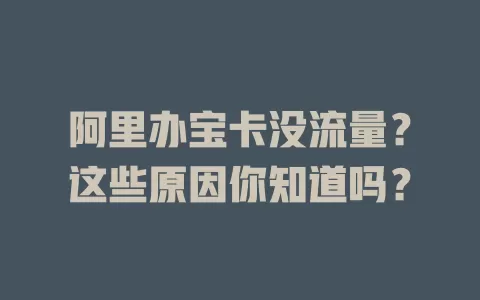 阿里办宝卡没流量？这些原因你知道吗？