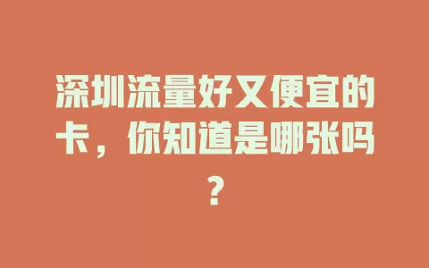 深圳流量好又便宜的卡，你知道是哪张吗？