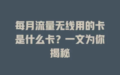 每月流量无线用的卡是什么卡？一文为你揭秘