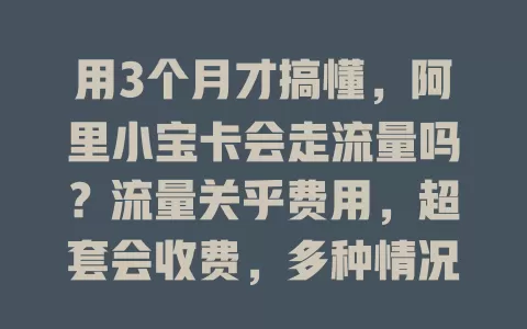 用3个月才搞懂，阿里小宝卡会走流量吗？流量关乎费用，超套会收费，多种情况耗流量，合理设置防超支