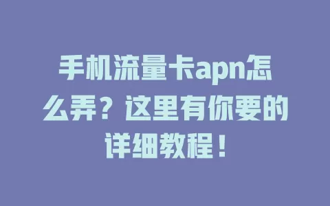手机流量卡apn怎么弄？这里有你要的详细教程！