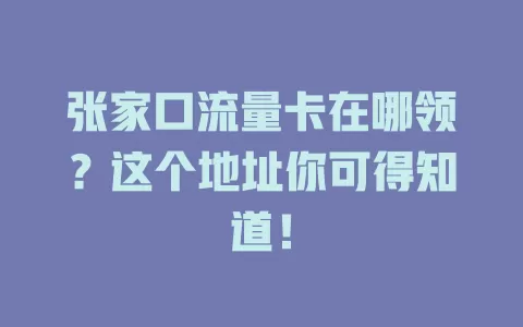 张家口流量卡在哪领？这个地址你可得知道！