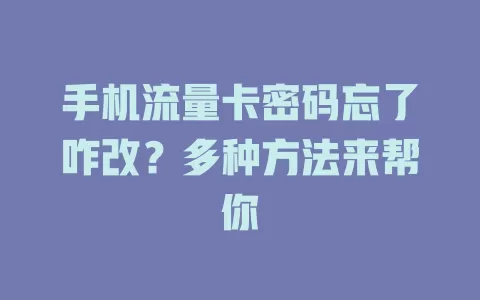 手机流量卡密码忘了咋改？多种方法来帮你