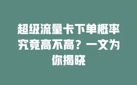 超级流量卡下单概率究竟高不高？一文为你揭晓
