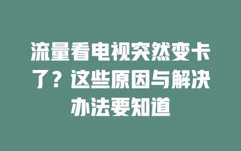 流量看电视突然变卡了？这些原因与解决办法要知道