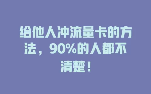给他人冲流量卡的方法，90%的人都不清楚！