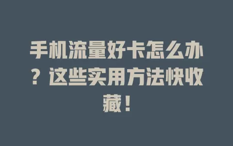 手机流量好卡怎么办？这些实用方法快收藏！