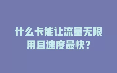 什么卡能让流量无限用且速度最快？