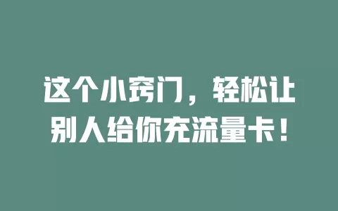 这个小窍门，轻松让别人给你充流量卡！