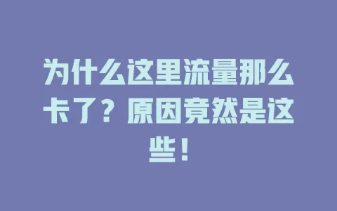 为什么这里流量那么卡了？原因竟然是这些！