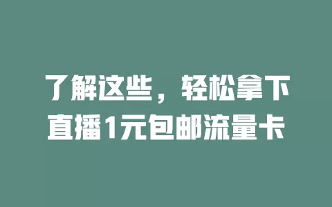 了解这些，轻松拿下直播1元包邮流量卡