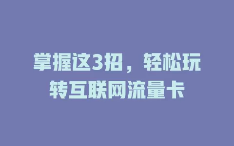 掌握这3招，轻松玩转互联网流量卡