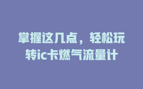 掌握这几点，轻松玩转ic卡燃气流量计