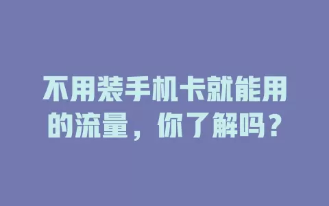 不用装手机卡就能用的流量，你了解吗？