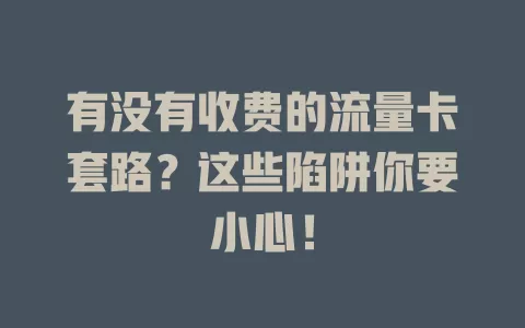 有没有收费的流量卡套路？这些陷阱你要小心！