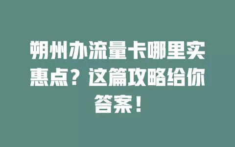 朔州办流量卡哪里实惠点？这篇攻略给你答案！
