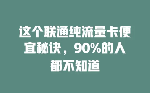 这个联通纯流量卡便宜秘诀，90%的人都不知道