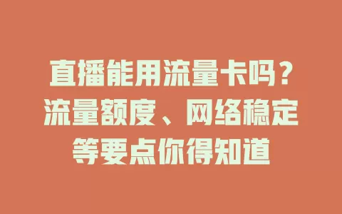 直播能用流量卡吗？流量额度、网络稳定等要点你得知道
