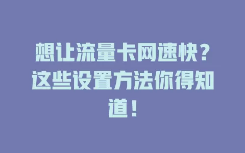 想让流量卡网速快？这些设置方法你得知道！