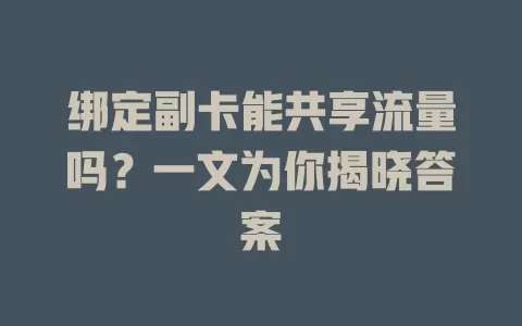 绑定副卡能共享流量吗？一文为你揭晓答案