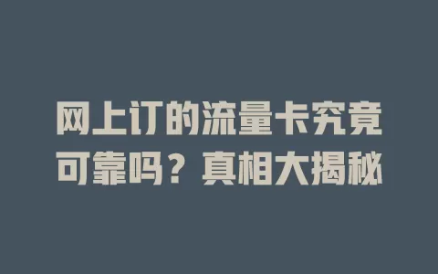 网上订的流量卡究竟可靠吗？真相大揭秘