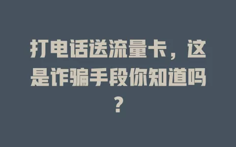 打电话送流量卡，这是诈骗手段你知道吗？